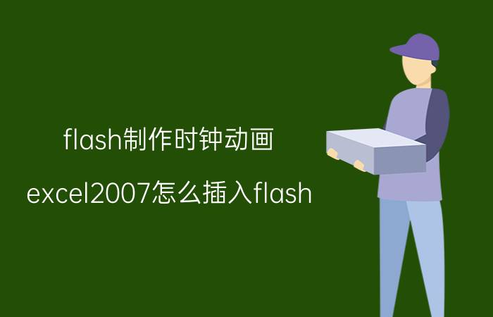 flash制作时钟动画 excel2007怎么插入flash?请说详细点？